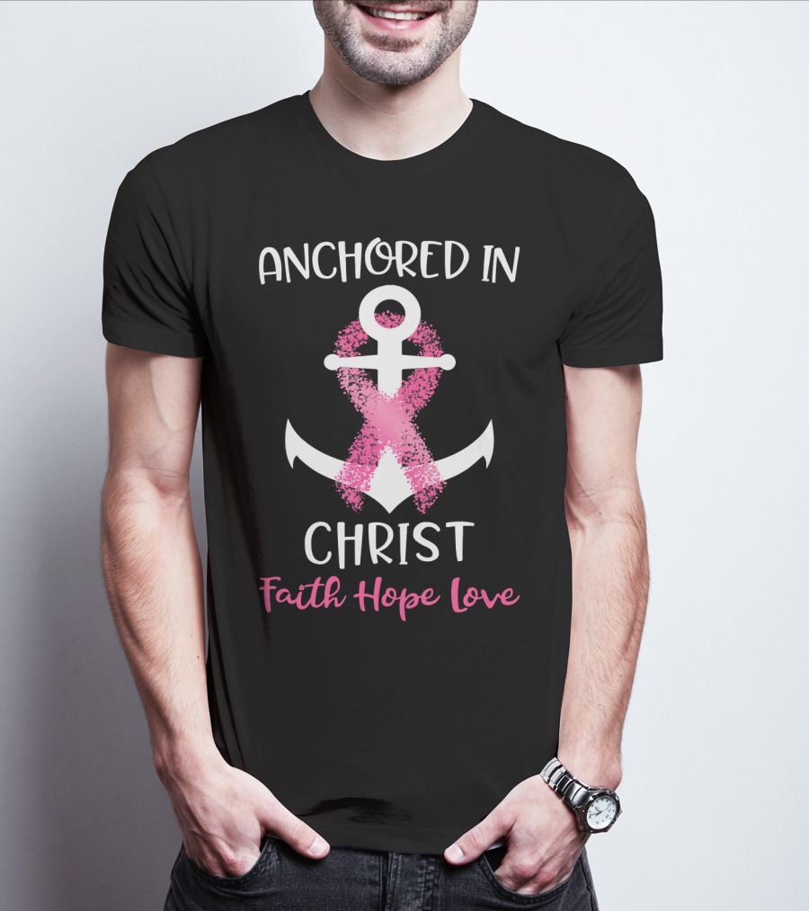 Anchored In Christ Faith Hope Love Pink Breast Cancer Awareness Ribbon Anchor T-Shirt