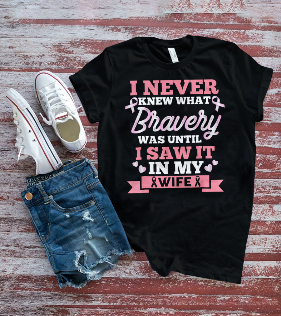I Never Knew What Bravery Was Until I Saw It In My Wife Breast Cancer Pink T-Shirt