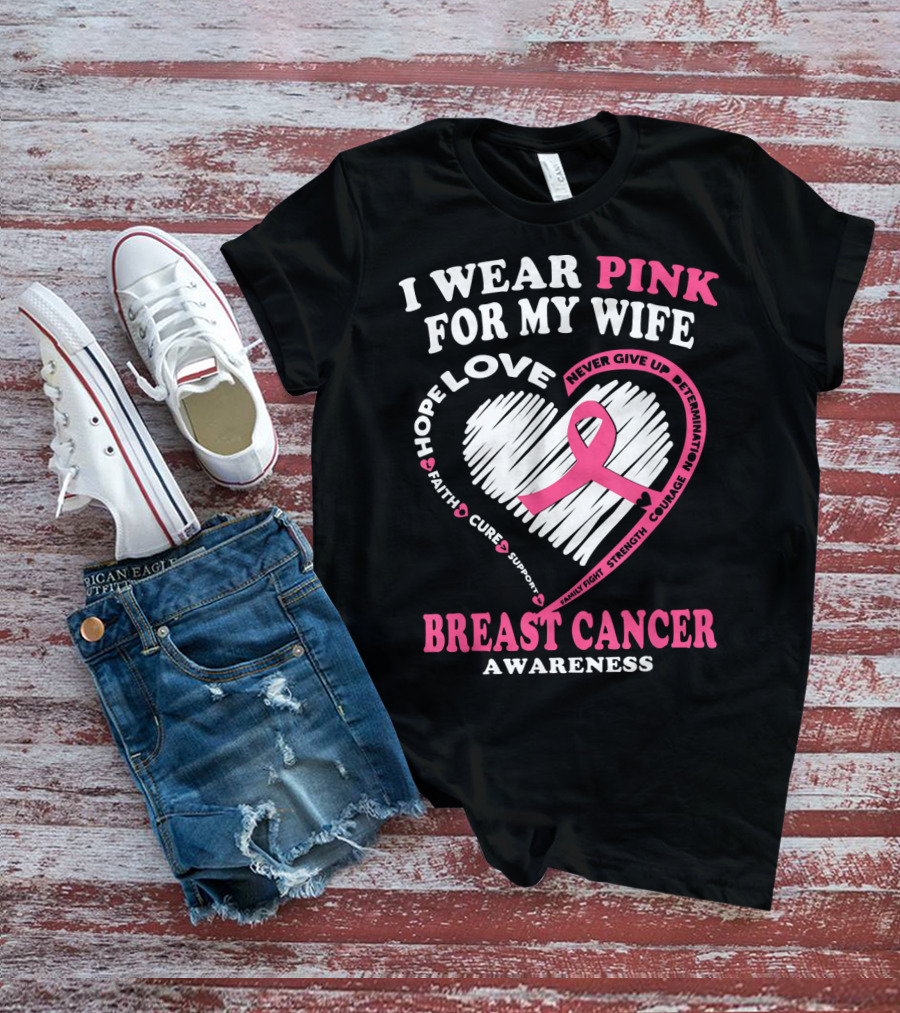 I Wear Pink For My Wife Breast Cancer Awareness Never Give Up Support Courage Determination Hope T-Shirt
