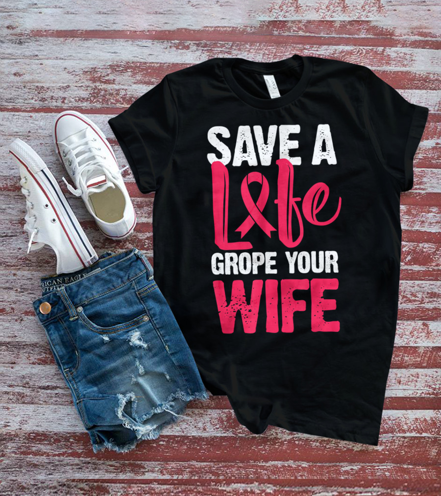 Save A Life Grope Your Wife Breast Cancer Awareness Funny Husband T-Shirt