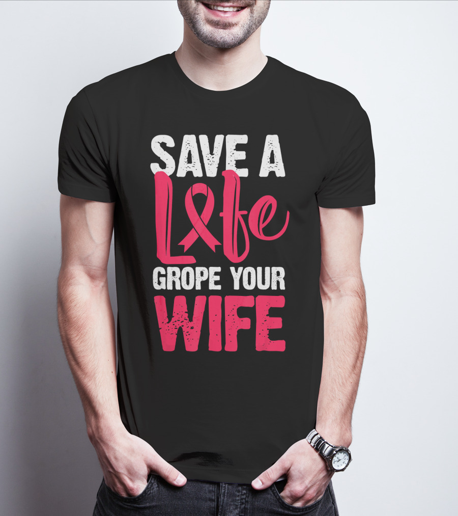 Save A Life Grope Your Wife Breast Cancer Awareness Funny Husband T-Shirt