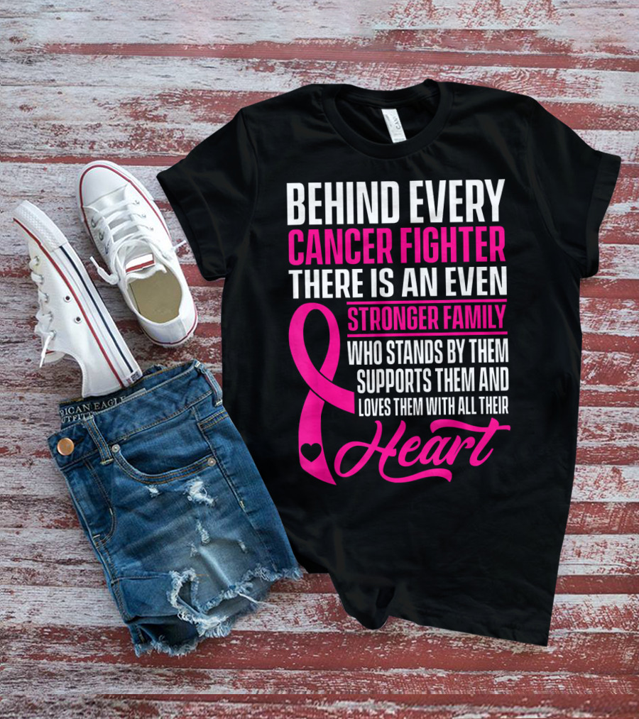 Behind Every Cancer Fighter There Is An Even Stronger Family With Heart T-Shirt