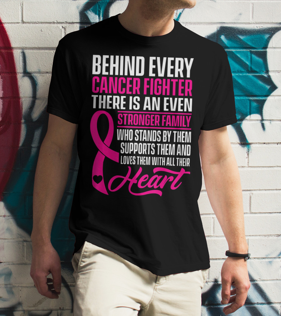 Behind Every Cancer Fighter There Is An Even Stronger Family With Heart T-Shirt