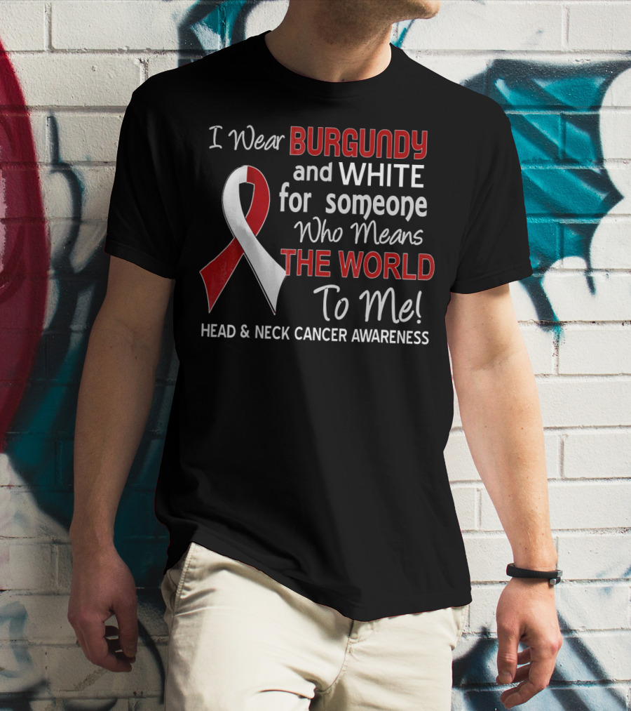 I Wear Burgundy And White For Someone Who Means The World To Me Head And Neck Cancer Awareness T-Shirt