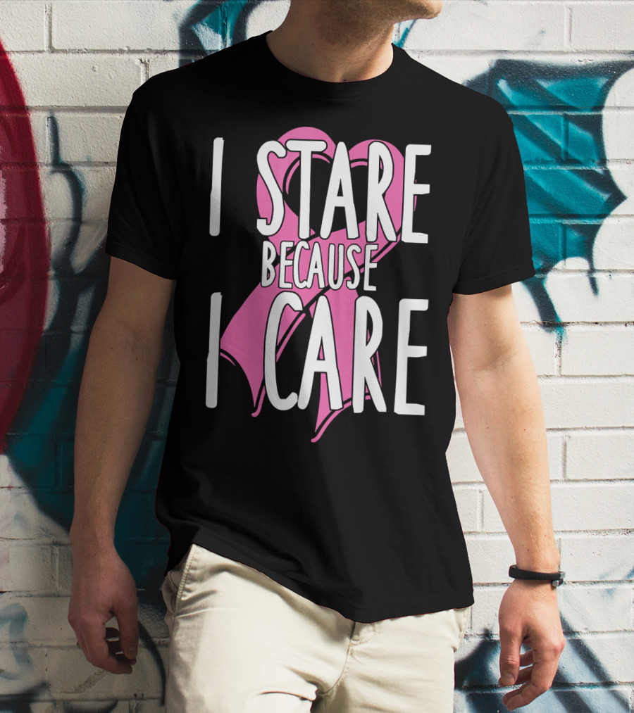 I Stare Because I Care Pink Ribbon Cancer Awareness T-Shirt