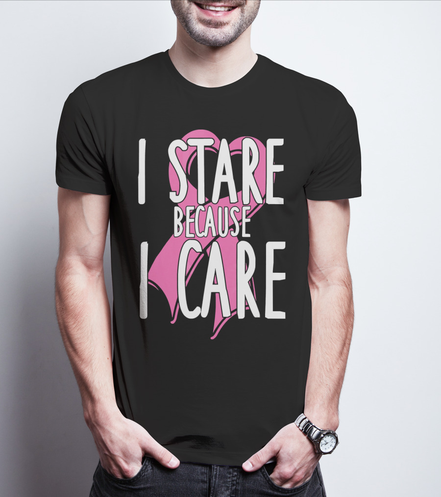 I Stare Because I Care Pink Ribbon Cancer Awareness T-Shirt