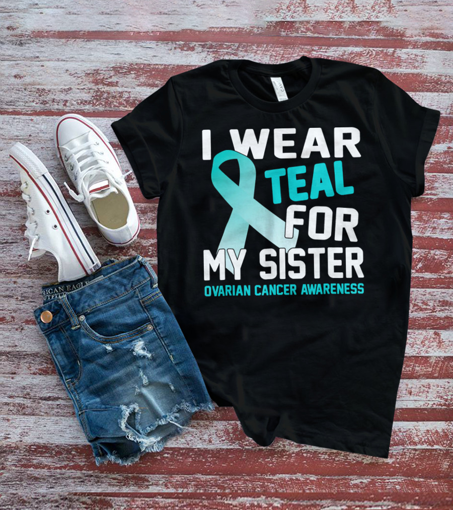 I Wear Teal For My Sister Ovarian Cancer Awareness T-Shirt
