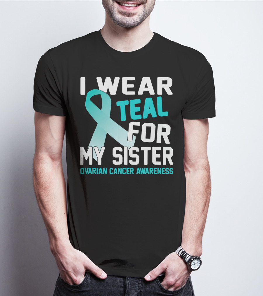 I Wear Teal For My Sister Ovarian Cancer Awareness T-Shirt