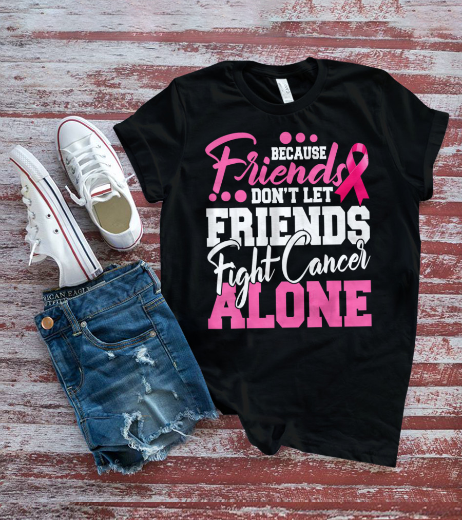 Because Friends Don't Let Friends Fight Cancer Alone T-Shirt