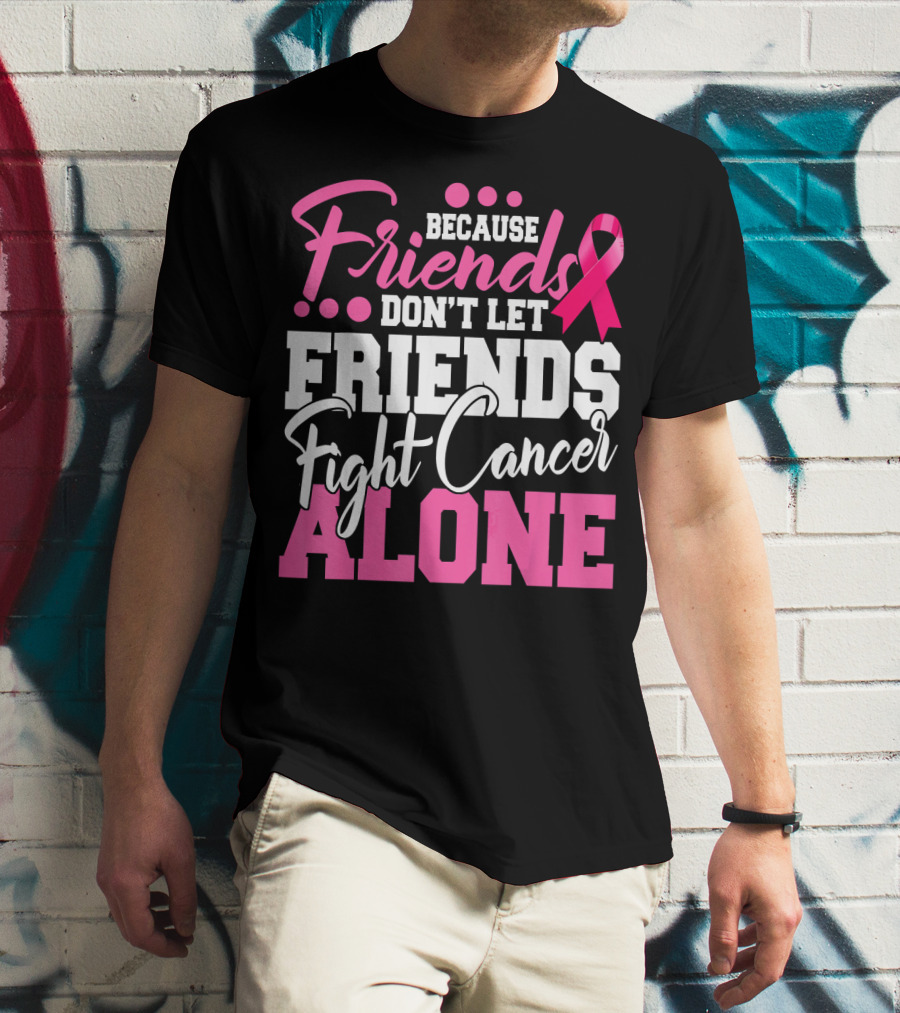 Because Friends Don't Let Friends Fight Cancer Alone T-Shirt
