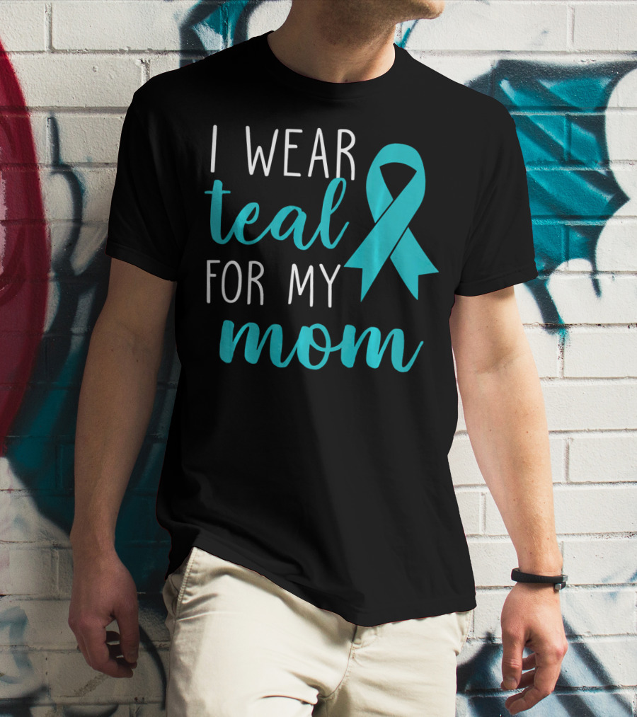 I Wear Teal For My Mom Ovarian T-Shirt