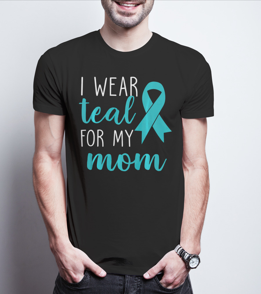 I Wear Teal For My Mom Ovarian T-Shirt