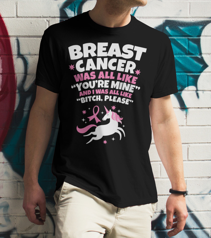 Breast Cancer Was All Like You're Mine And I Was All Like Bitch Please Unicorn T-Shirt