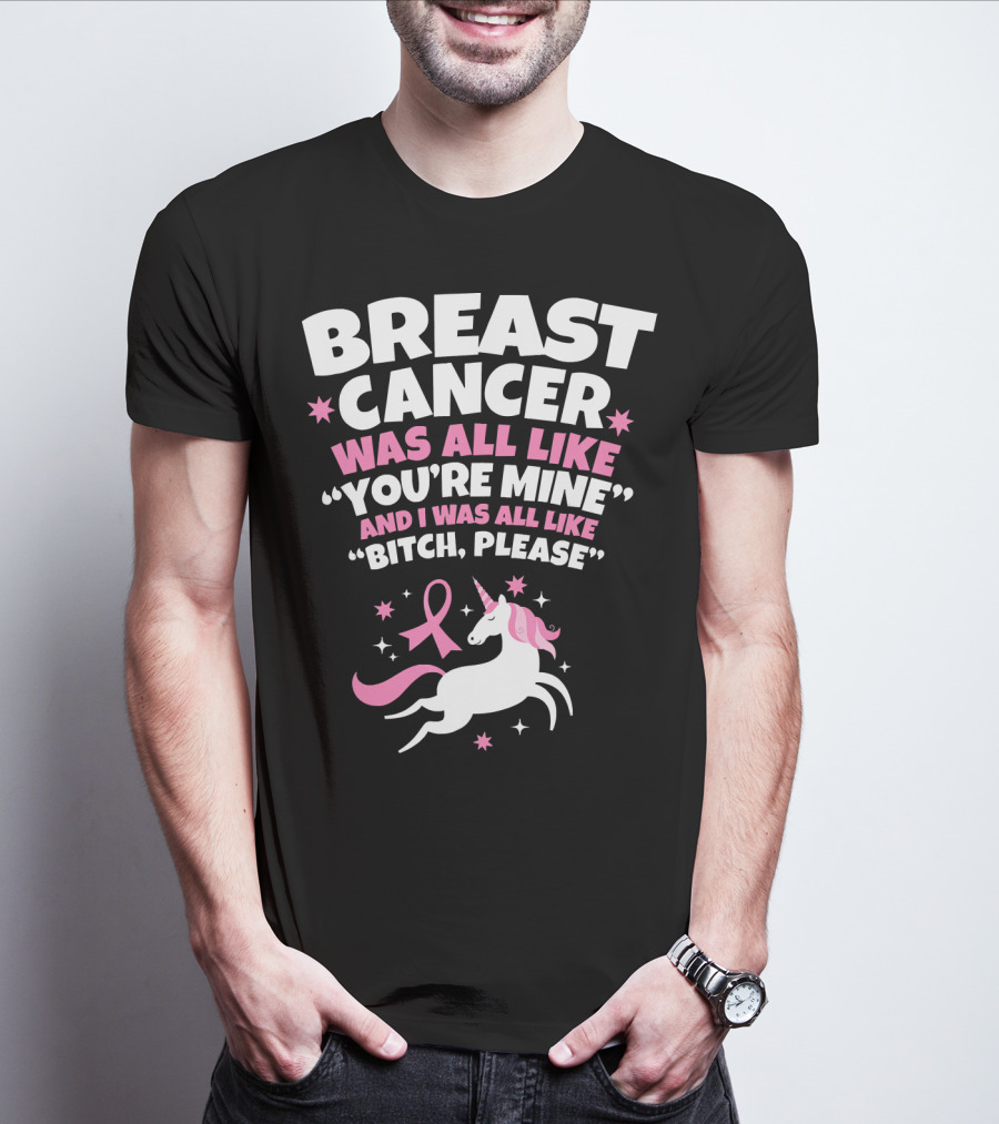 Breast Cancer Was All Like You're Mine And I Was All Like Bitch Please Unicorn T-Shirt