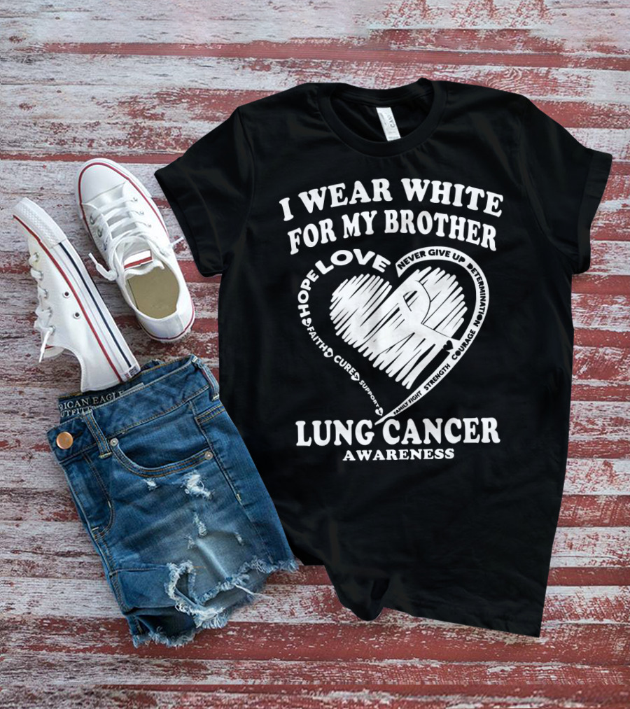 I Wear White For My Brother Lung Cancer Awareness Love Hope Faith Courage Strength T-Shirt