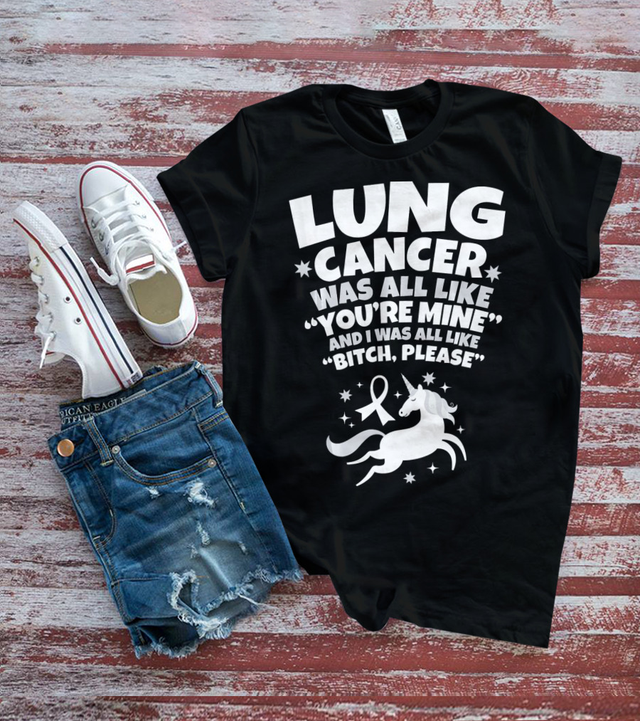 Lung Cancer Unicorn Was All Like You’re Mine And I Was All Like Bitch Please T-Shirt