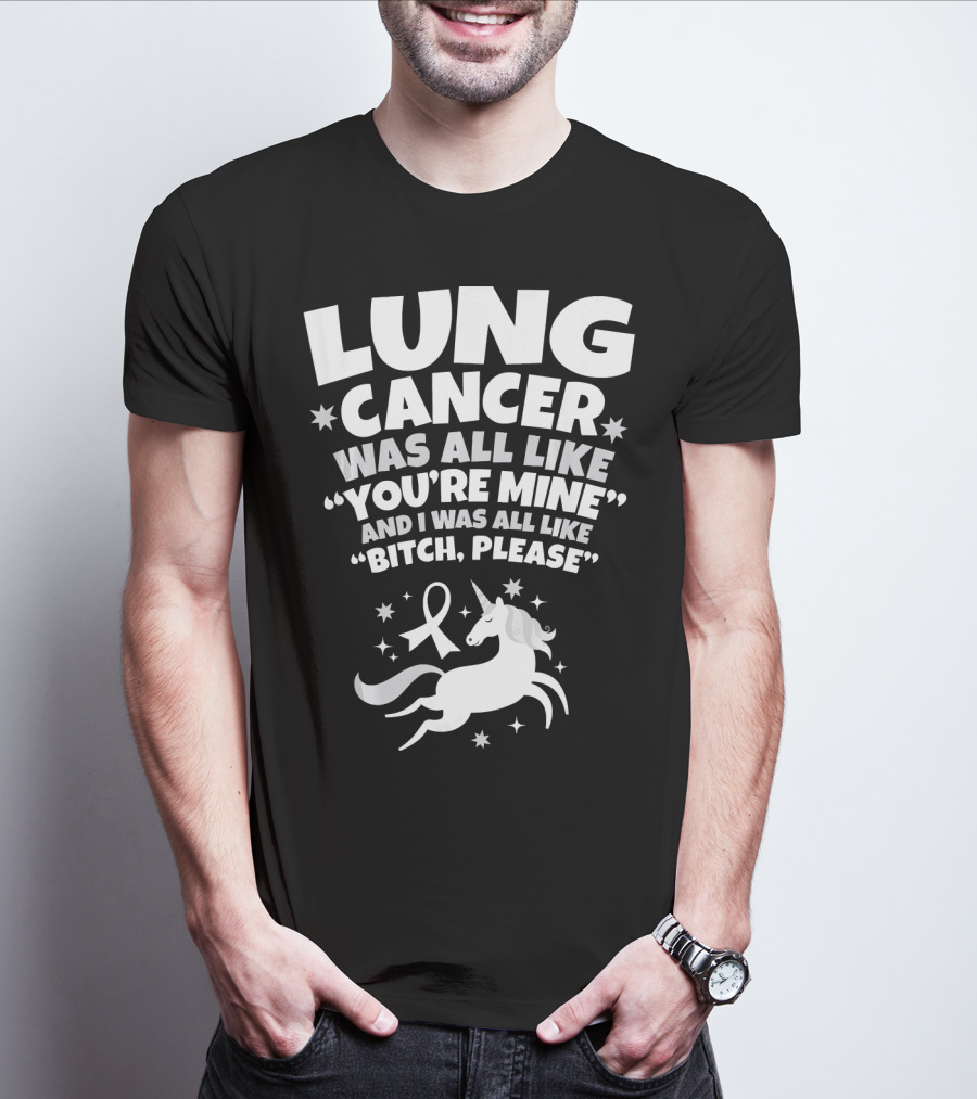 Lung Cancer Unicorn Was All Like You’re Mine And I Was All Like Bitch Please T-Shirt