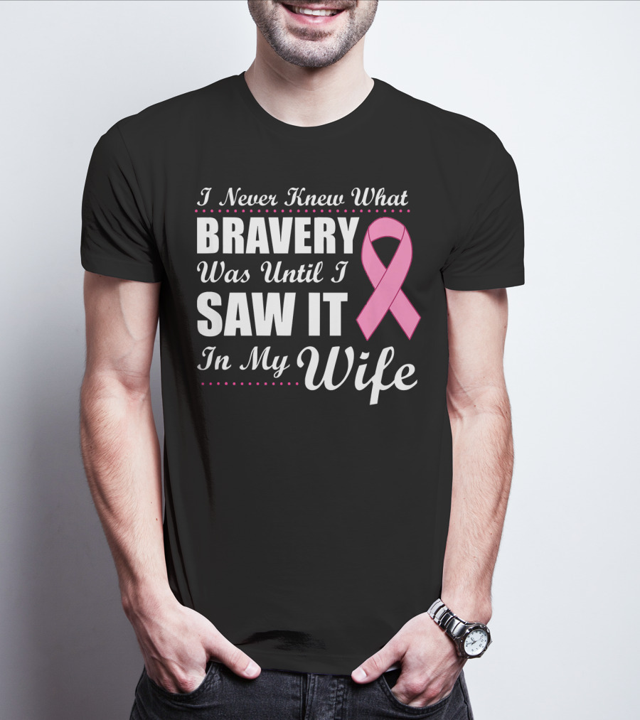 I Never Knew What Bravery Was Until I Saw It In My Wife Cancer Awareness T-Shirt