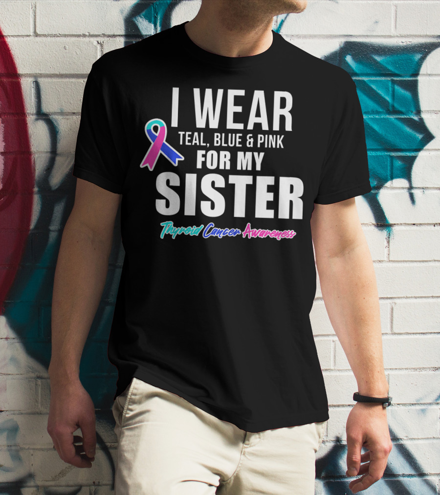 I Wear Teal, Blue And Pink For My Sister Thyroid Cancer Awareness T-Shirt