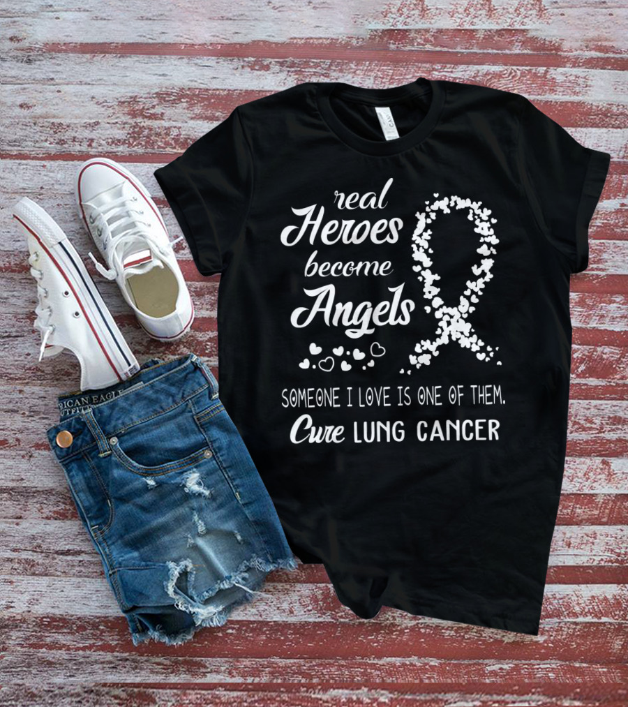 Real Heroes Become Angels Someone I Love Is One Of Them Cure Lung Cancer T-Shirt