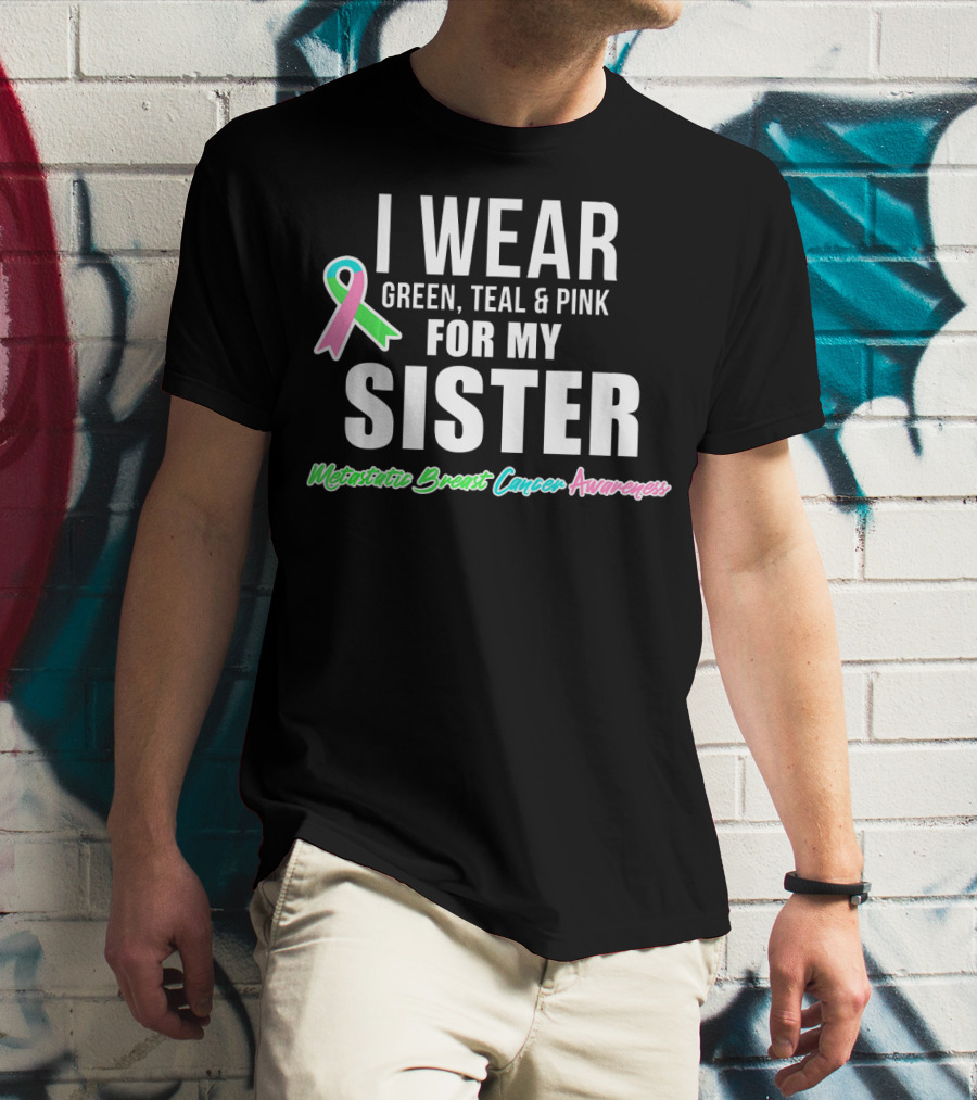 I Wear Green Teal Pink For My Sister Metastatic Breast Cancer Awareness T-Shirt