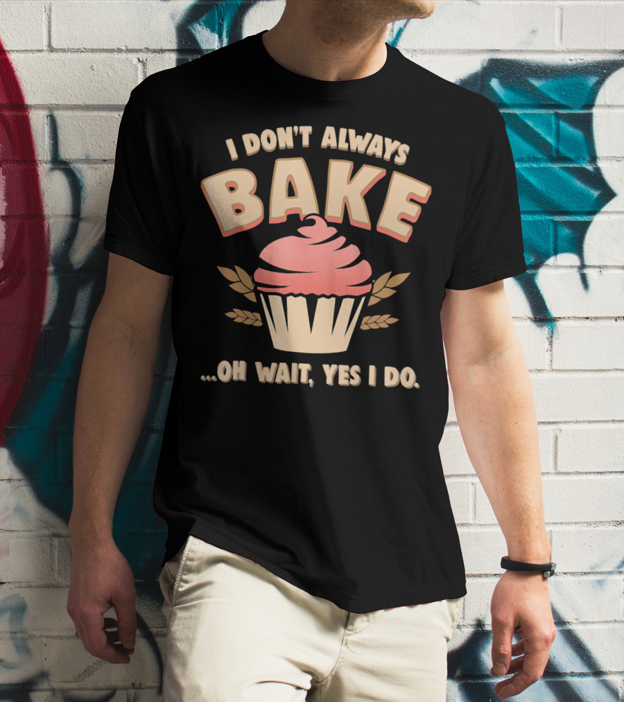 I Don't Always Bake Cupcake Oh Wait Yes I Do T-Shirt