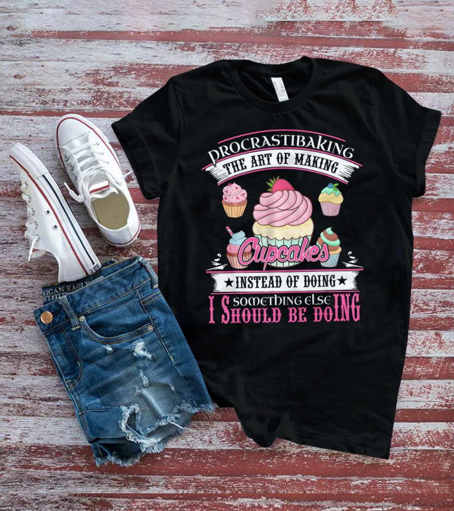 Procrastibaking The Art Of Making Cupcakes Instead Of Doing Something Else I Should Be Doing T-Shirt