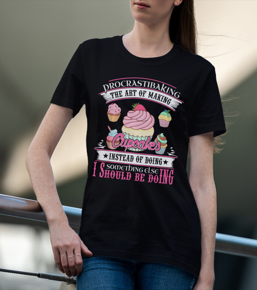 Procrastibaking The Art Of Making Cupcakes Instead Of Doing Something Else I Should Be Doing T-Shirt