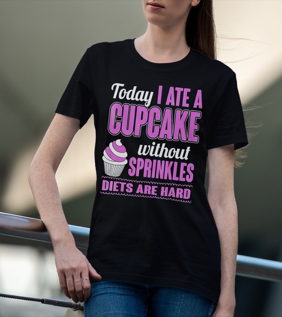 Today I Ate A Cupcake Without Sprinkles Diets Are Hard T-Shirt