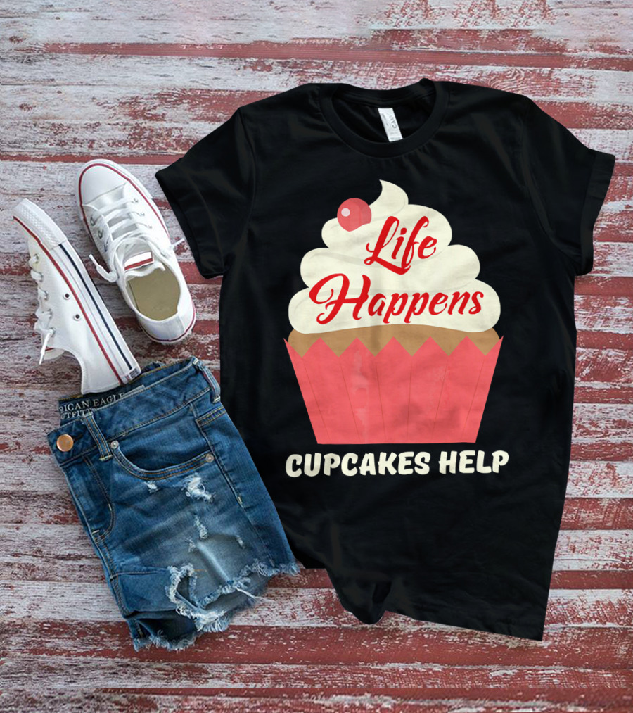 Life Happens Cupcakes Help For Cupcake Lovers T-Shirt