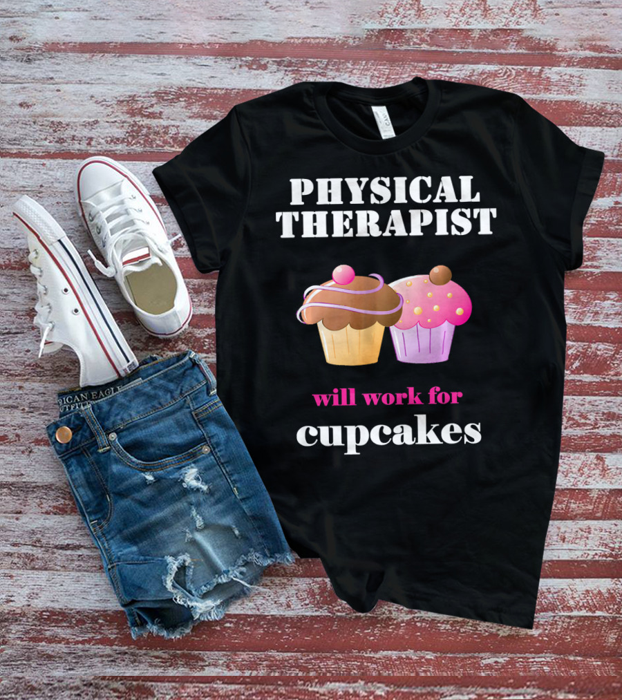 Physical Therapist Will Work For Cupcakes T-Shirt