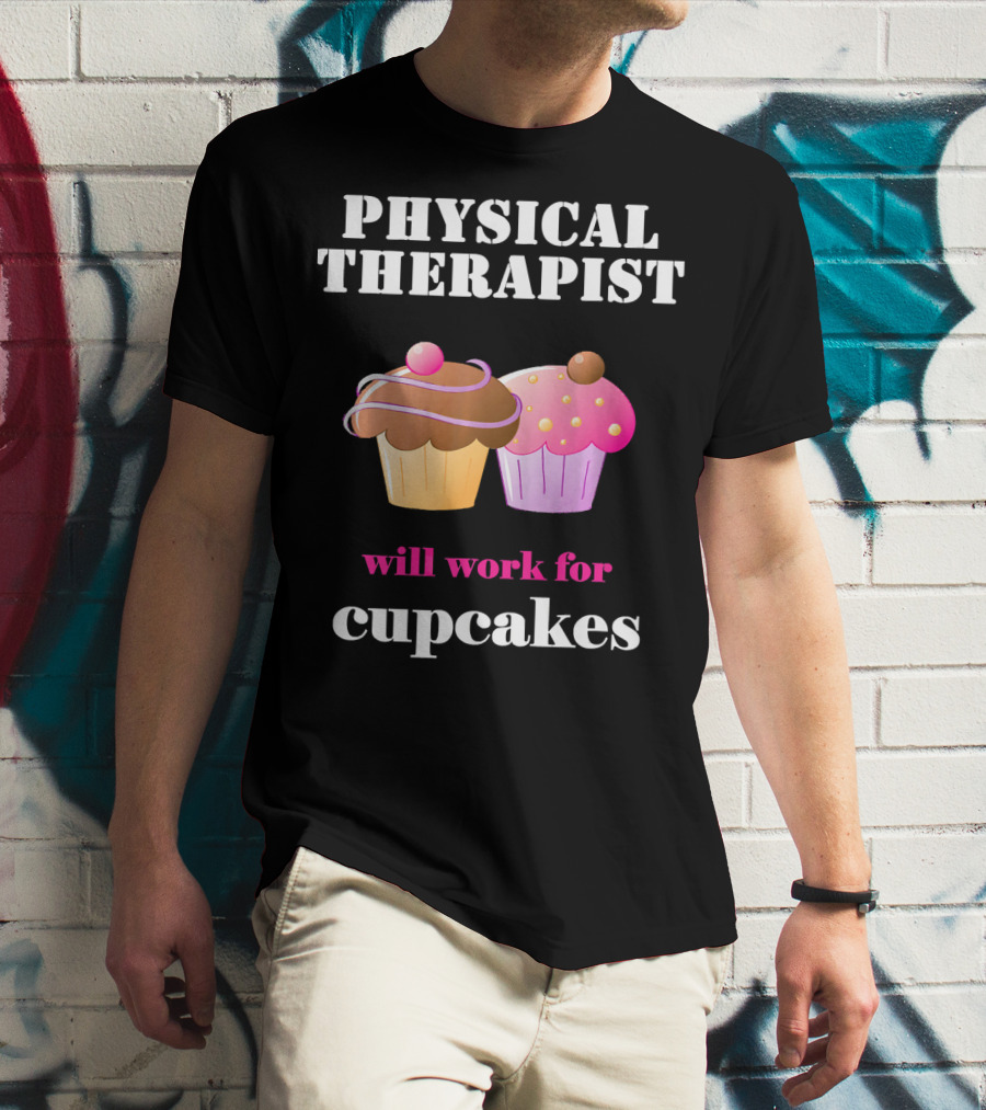 Physical Therapist Will Work For Cupcakes T-Shirt