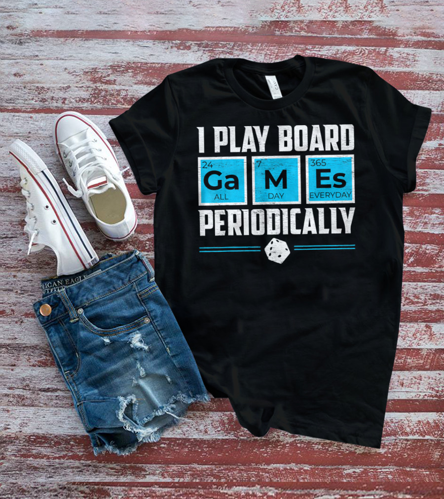 I Play Board Games Periodically Science Lover 24/7 All Day 365 Everyday T-Shirt