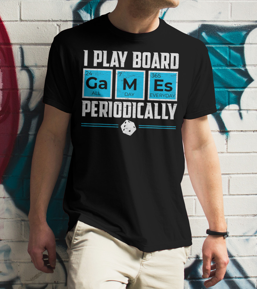 I Play Board Games Periodically Science Lover 24/7 All Day 365 Everyday T-Shirt