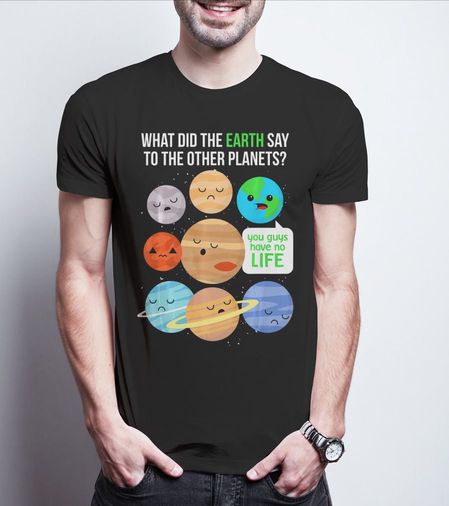 What Did The Earth Say To The Other Planets You Guys Have No Life Cute Funny Science Pun T-Shirt