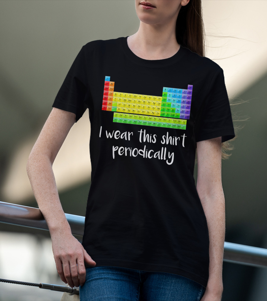Periodic Table I Wear This Shirt Periodically T-Shirt