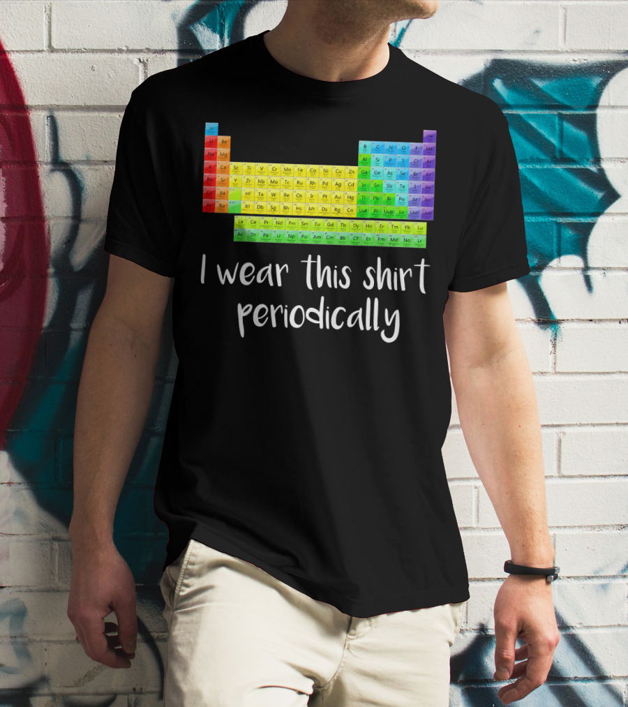 Periodic Table I Wear This Shirt Periodically T-Shirt