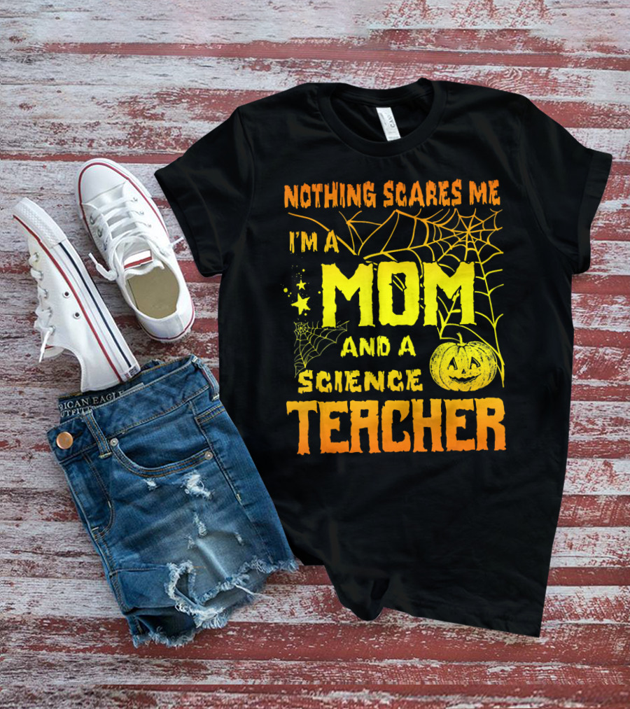 Nothing Scares Me I'm A Mom And A Science Teacher With Halloween Spiderwebs And Pumpkin T-Shirt