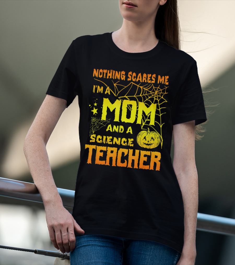 Nothing Scares Me I'm A Mom And A Science Teacher With Halloween Spiderwebs And Pumpkin T-Shirt