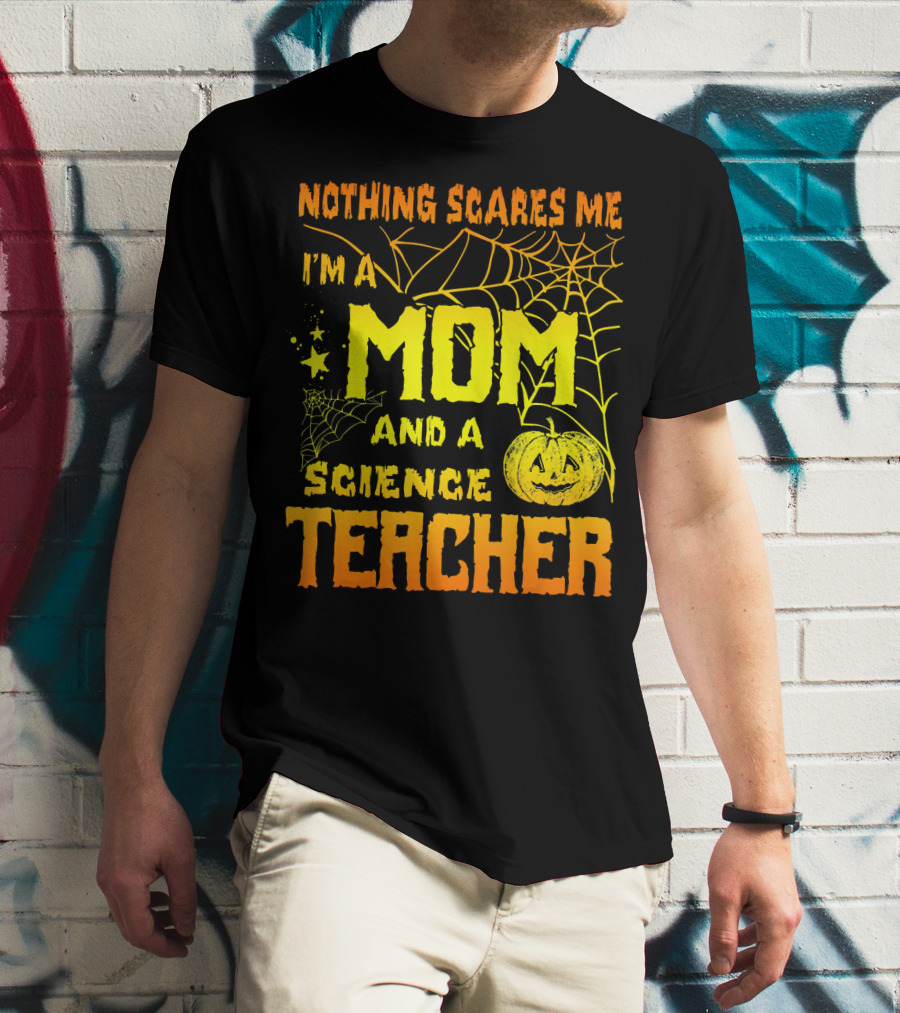 Nothing Scares Me I'm A Mom And A Science Teacher With Halloween Spiderwebs And Pumpkin T-Shirt