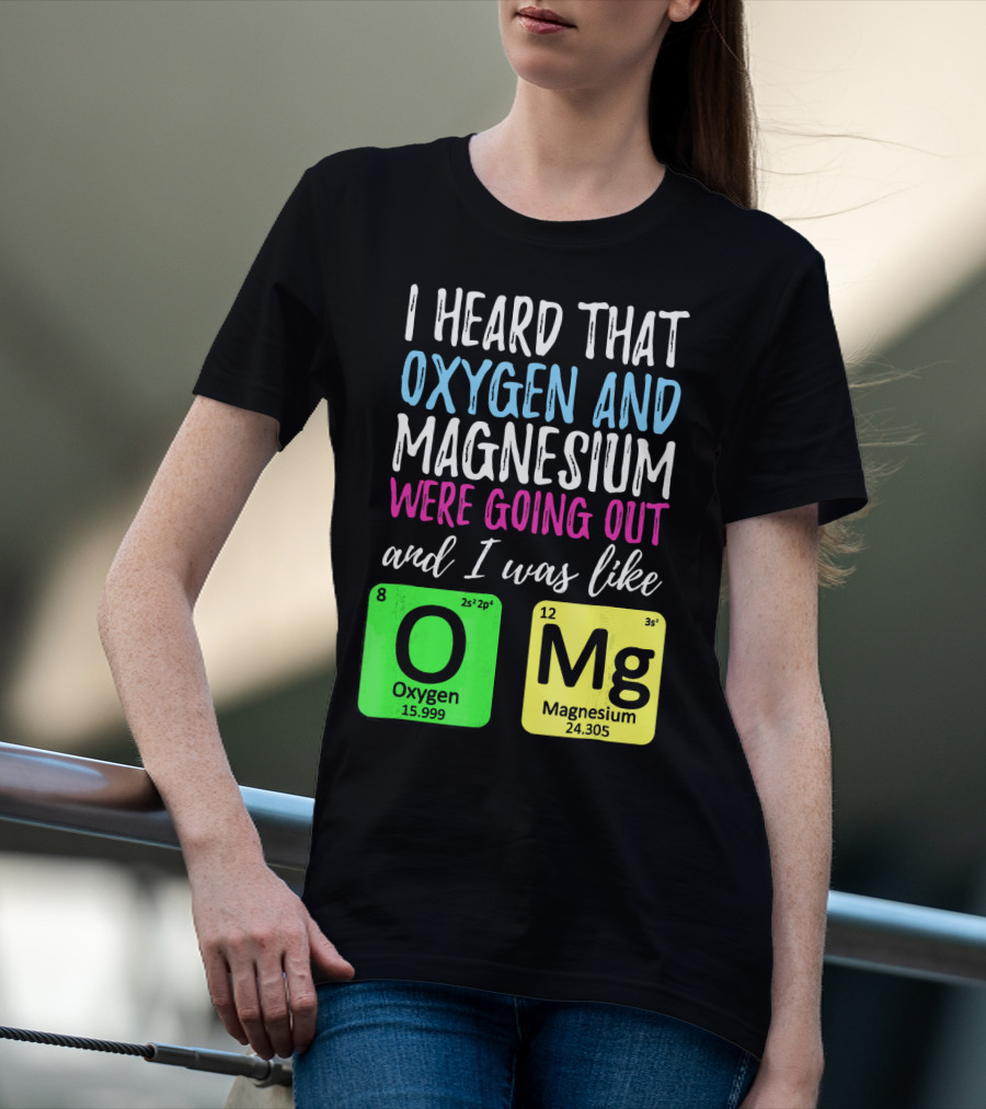 I Heard That Oxygen And Magnesium Were Going Out And I Was Like OMg T-Shirt