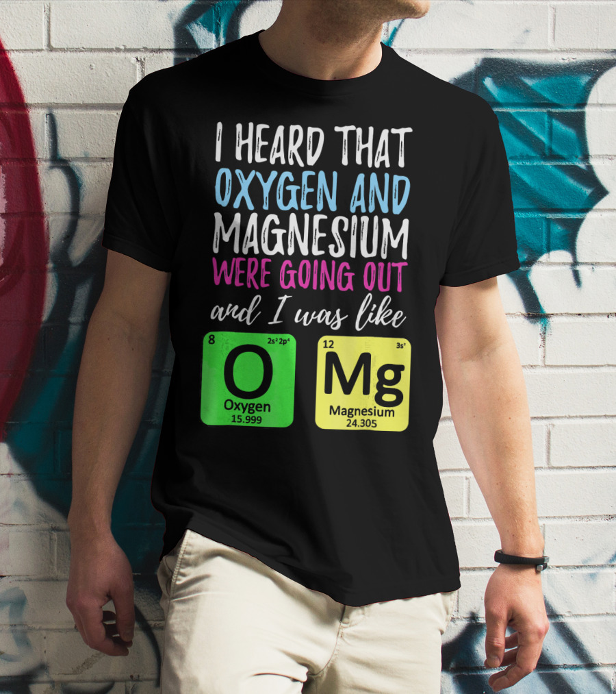 I Heard That Oxygen And Magnesium Were Going Out And I Was Like OMg T-Shirt