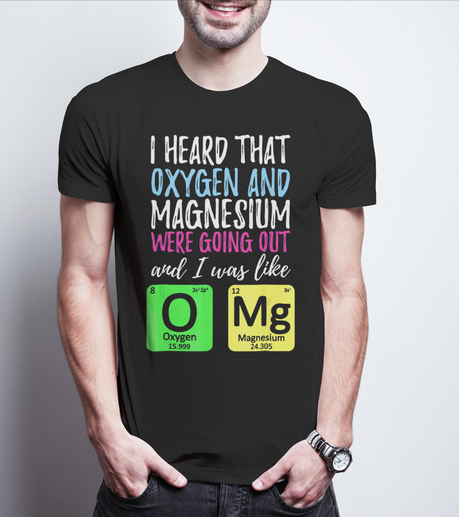 I Heard That Oxygen And Magnesium Were Going Out And I Was Like OMg T-Shirt