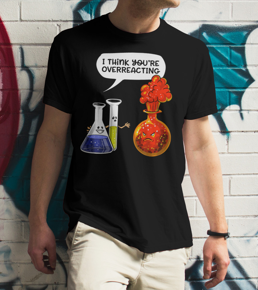 I Think You're Overreacting Funny Chemistry Science Beaker And Flask Explosion T-Shirt