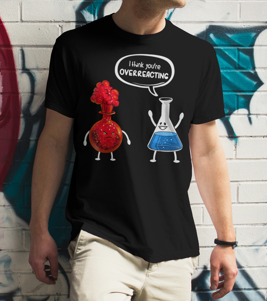 I Think You're Overreacting Funny Chemistry Beaker And Angry Flask T-Shirt