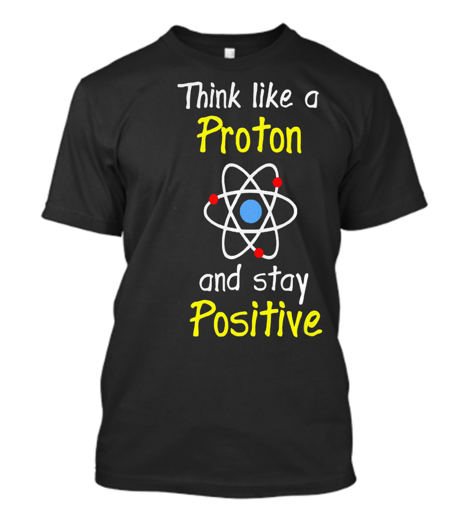 Think Like A Proton And Stay Positive Atom Diagram T-Shirt