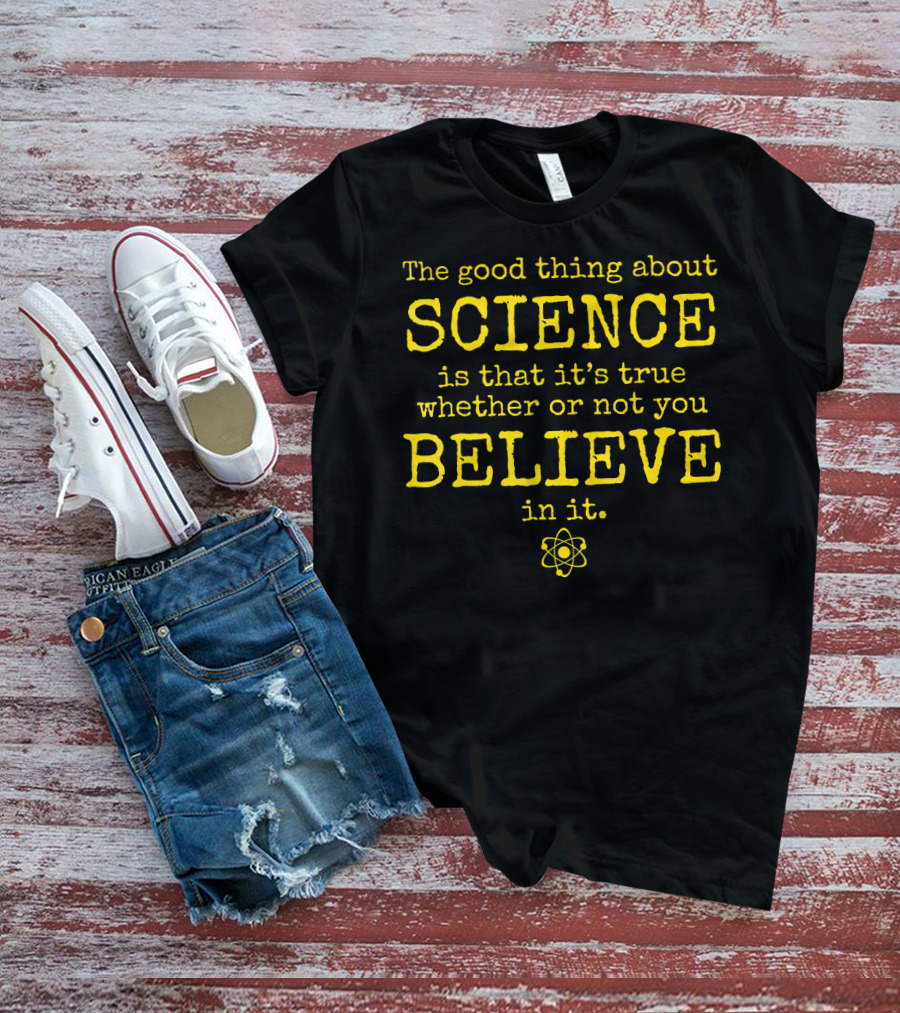 The Good Thing About Science Is That It's True Whether Or Not You Believe In It Atom T-Shirt
