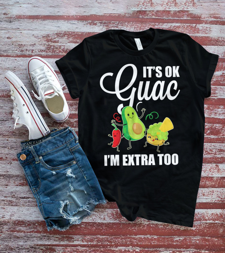 Its Ok Guac I'm Extra Too Funny Mexican Guacamole Avoc T-Shirt