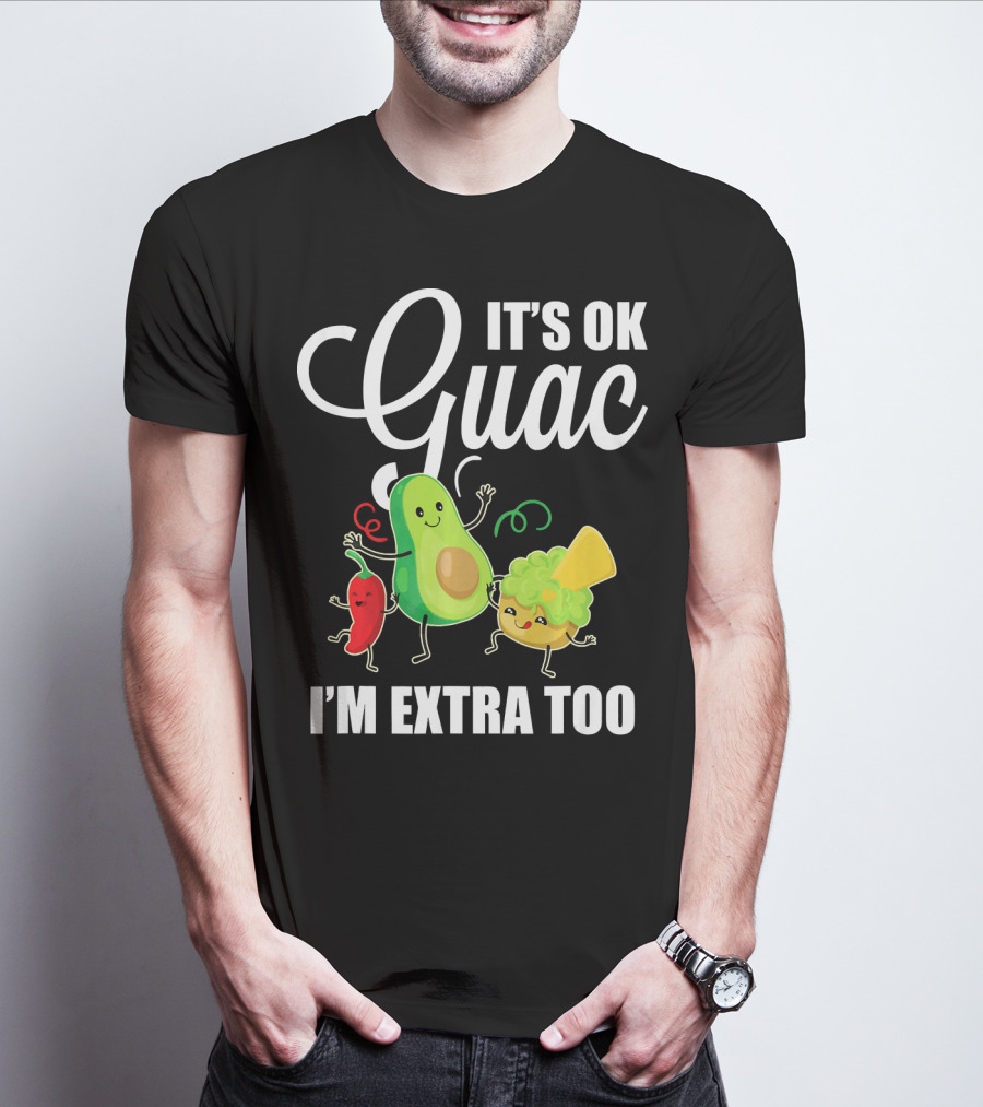 Its Ok Guac I'm Extra Too Funny Mexican Guacamole Avoc T-Shirt