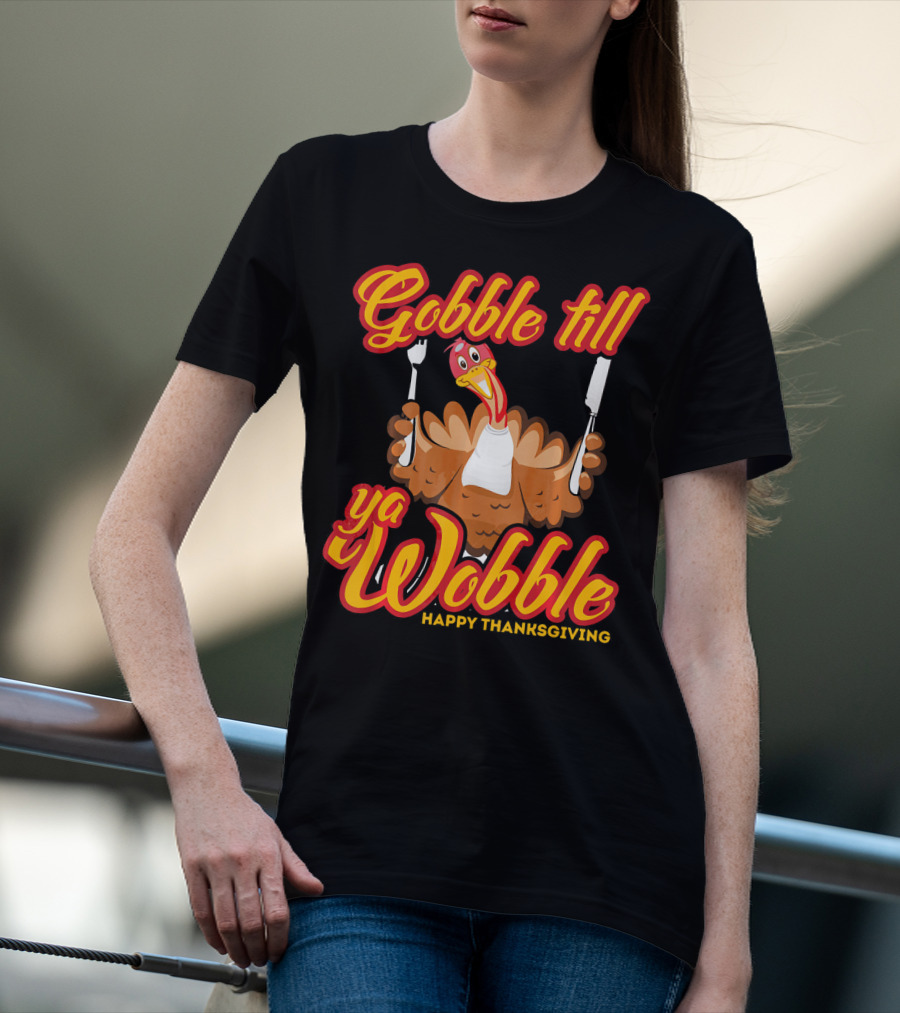 Gobble Till Ya Wobble Happy Thanksgiving Turkey T-Shirt
